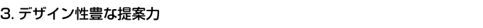 3.デザイン性豊な提案力