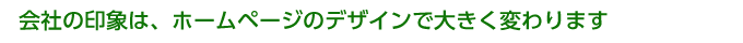 会社の印象は、ホームページのデザインで大きく変わります