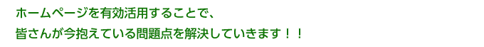 ホームページを有効活用することで、皆さんが今抱えている問題点を解決していきます！！