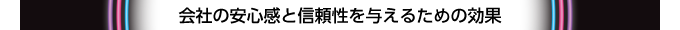会社の安心感と信頼性を与えるための効果